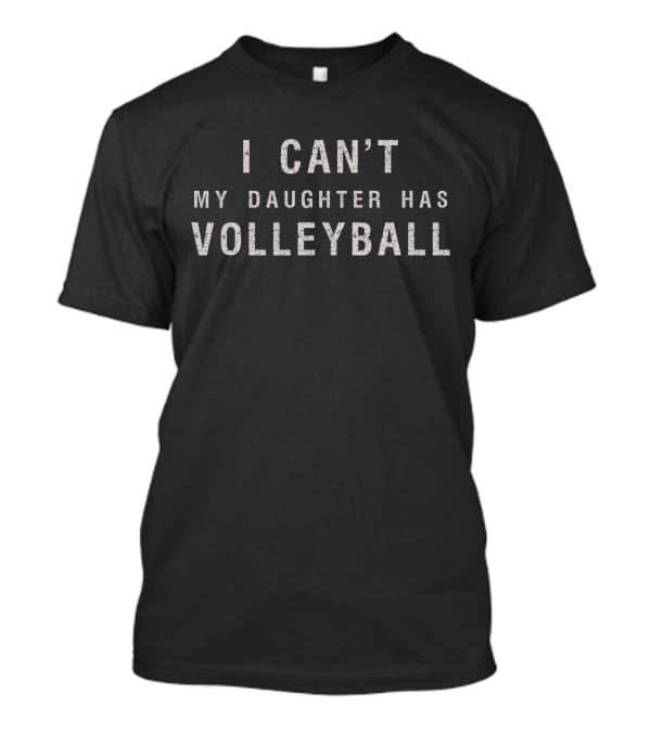 I Can’t Attend My Daughter Has Volleyball Commitment T-Shirt