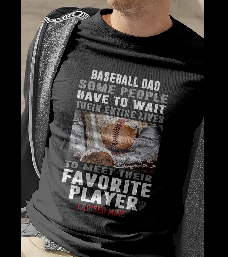 Baseball Dad Some People Have To Wait Their Entire Lives To Meet Their Favorite Player I Raised Mine T-Shirt