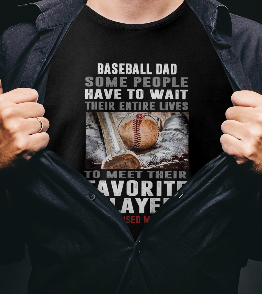 Baseball Dad Some People Have To Wait Their Entire Lives To Meet Their Favorite Player I Raised Mine T-Shirt