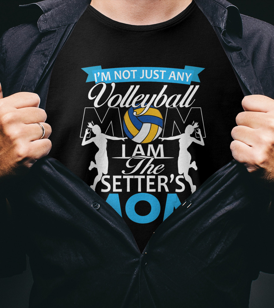 I'm Not Just Any Volleyball Mom I Am The Setter's Mom T-Shirt