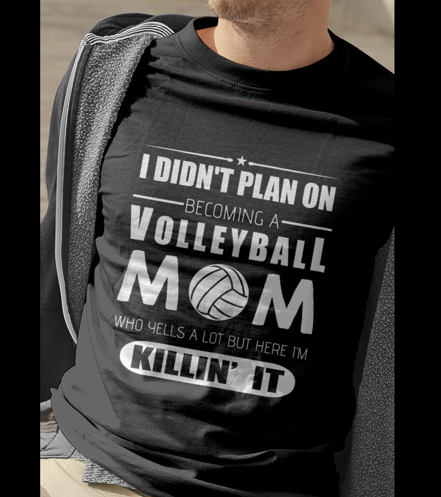I Didn't Plan On Becoming A Volleyball Mom Who Yells A Lot But Here I'm Killin' It T-Shirt