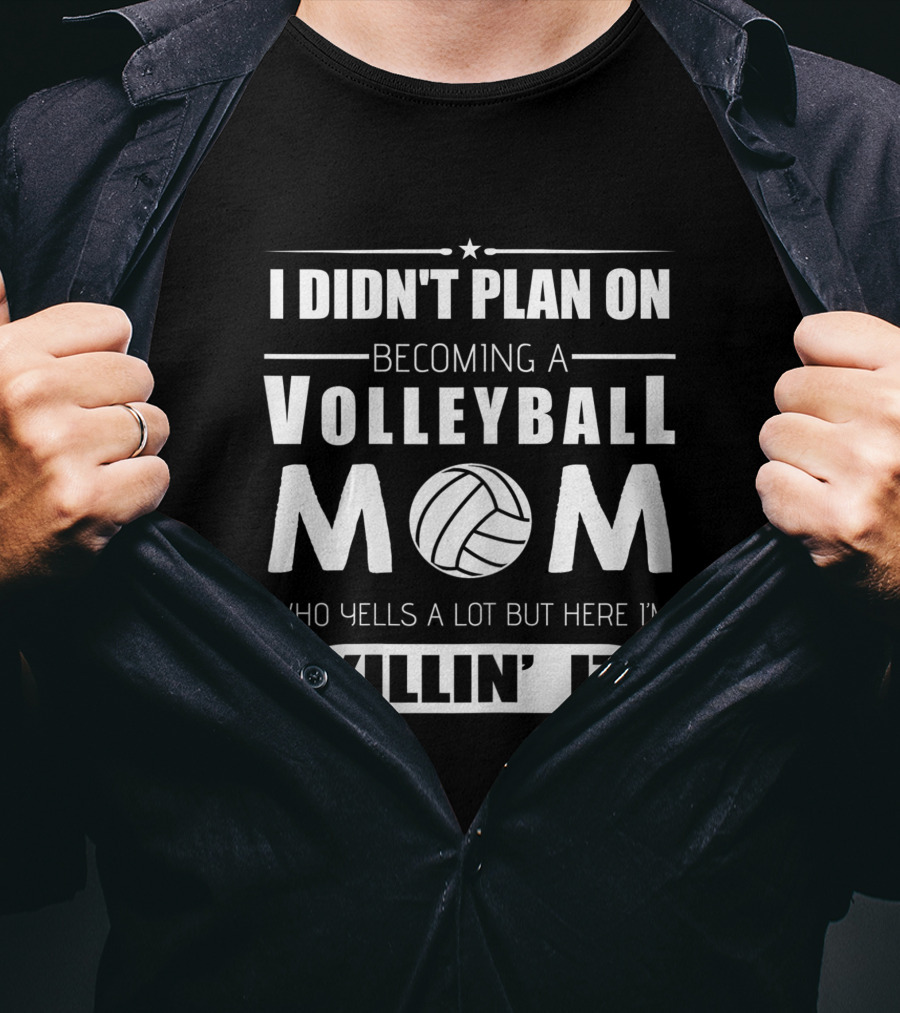 I Didn't Plan On Becoming A Volleyball Mom Who Yells A Lot But Here I'm Killin' It T-Shirt