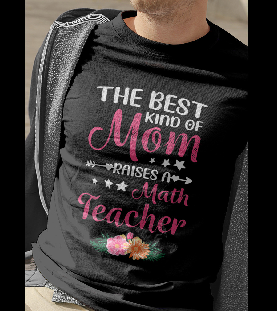 The Best Kind Of Mom Raises A Math Teacher With Stars And Flowers T-Shirt