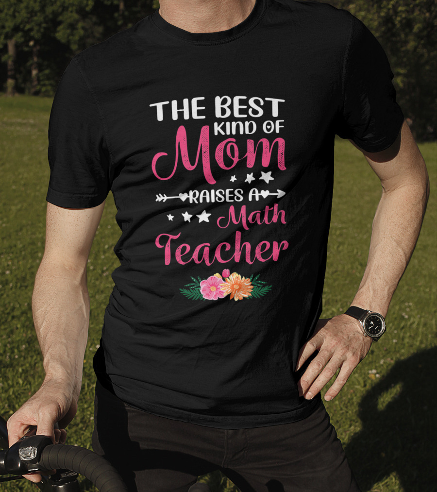 The Best Kind Of Mom Raises A Math Teacher With Stars And Flowers T-Shirt