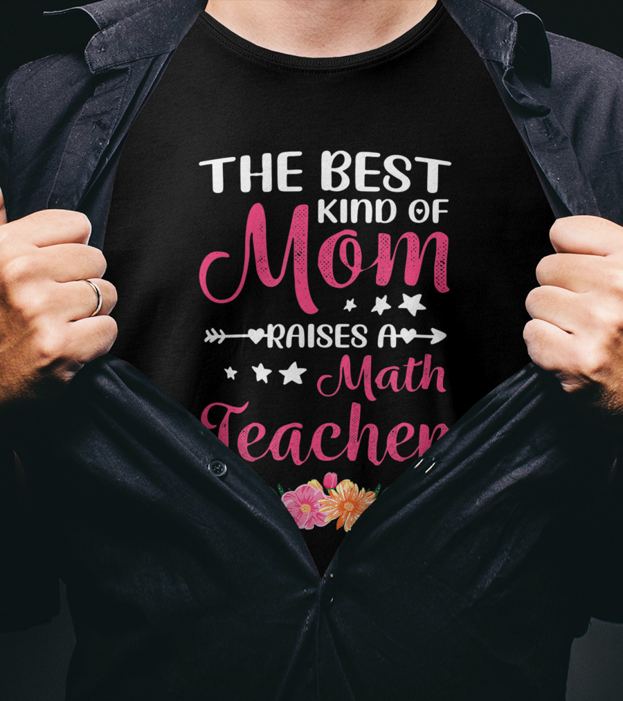The Best Kind Of Mom Raises A Math Teacher With Stars And Flowers T-Shirt