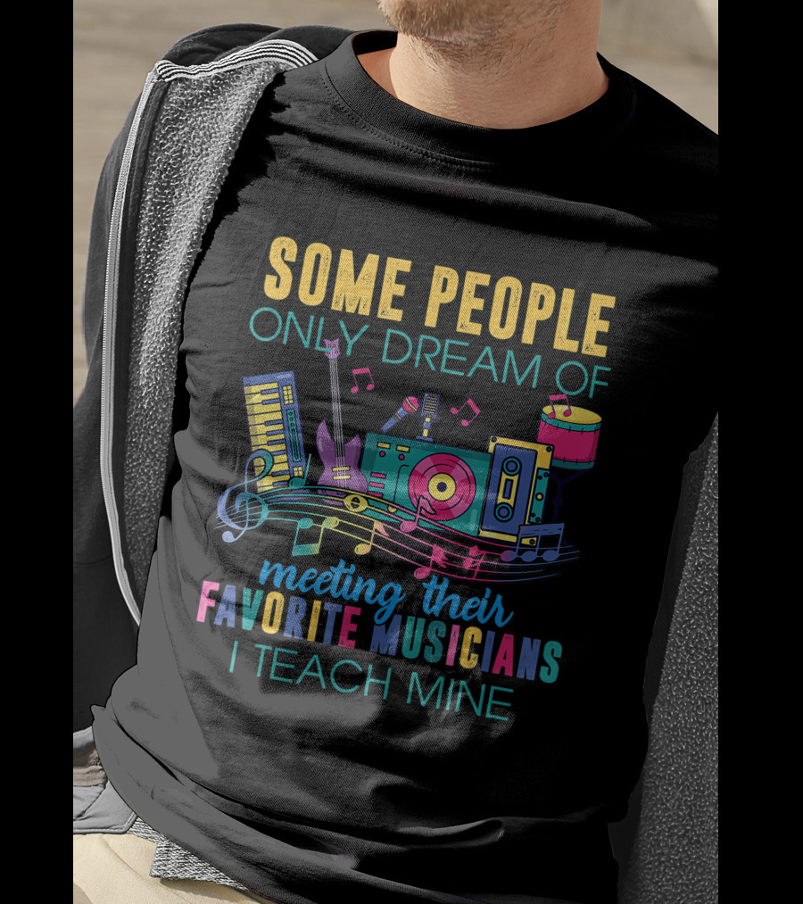 Some People Only Dream Of Meeting Their Favorite Musicians I Teach Mine Music Teacher T-Shirt