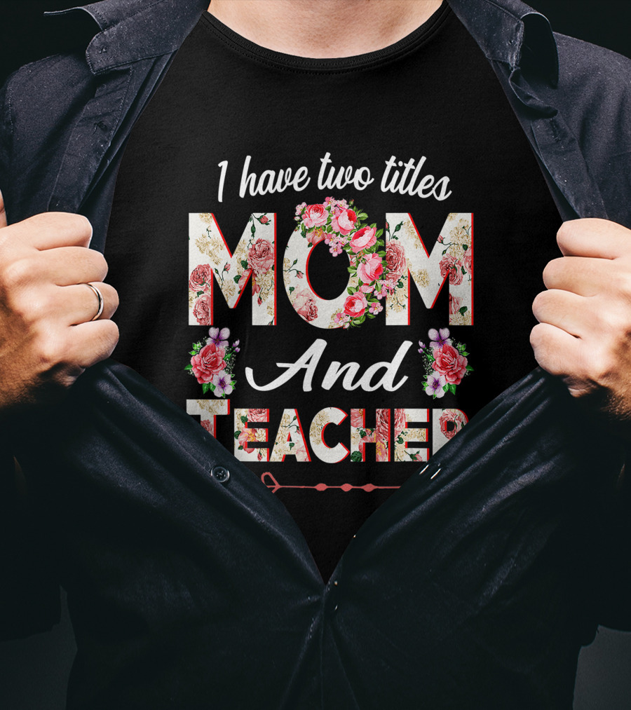 I Have Two Titles Mom And Teacher Floral Arrow T-Shirt