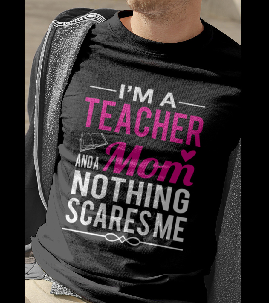 I'm A Teacher And A Mom Nothing Scares Me Book And Heart T-Shirt