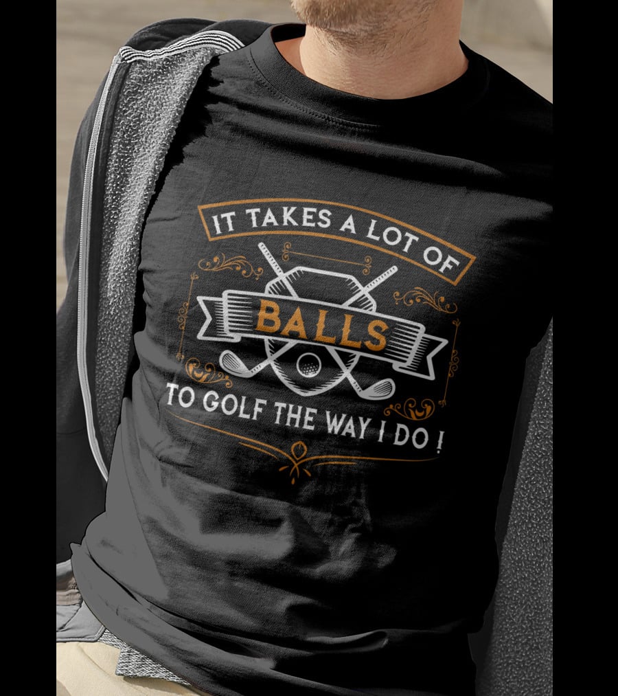 It Takes A Lot Of Balls To Golf The Way I Do Funny Golf Idea For Golfers T-Shirt