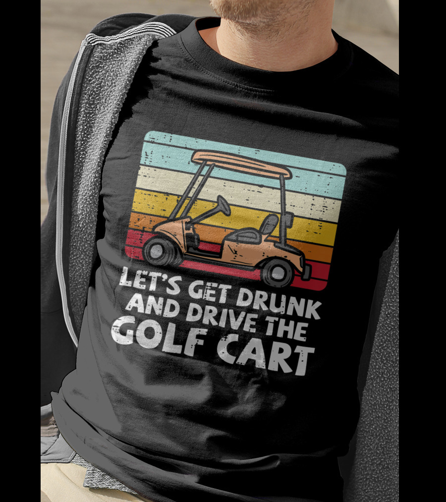 Let's Get Drunk And Drive The Golf Cart Retro Golfing Drinking Golfer Dad T-Shirt