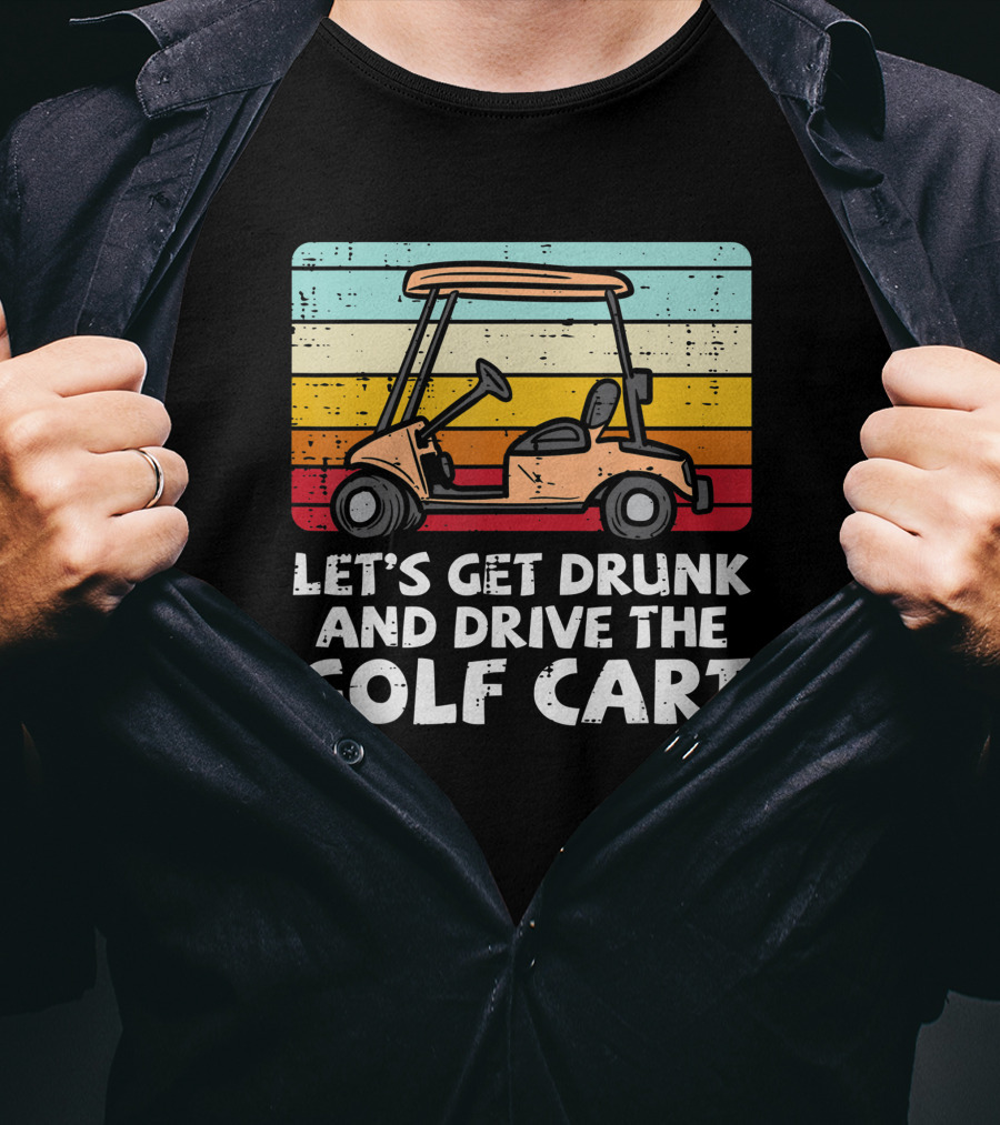Let's Get Drunk And Drive The Golf Cart Retro Golfing Drinking Golfer Dad T-Shirt