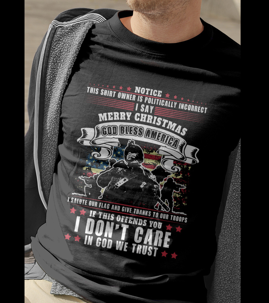Notice This Shirt Owner Is Politically Incorrect Merry Christmas God Bless America I Salute Our Flag And Troops I Don't Care In God We Trust T-Shirt