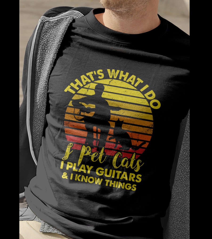 That's What I Do I Pet Cats I Play Guitars And I Know Things T-Shirt