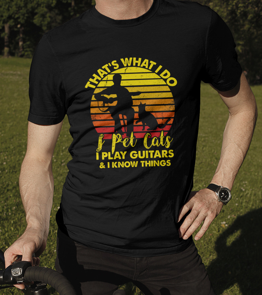 That's What I Do I Pet Cats I Play Guitars And I Know Things T-Shirt