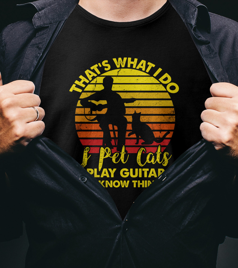 That's What I Do I Pet Cats I Play Guitars And I Know Things T-Shirt