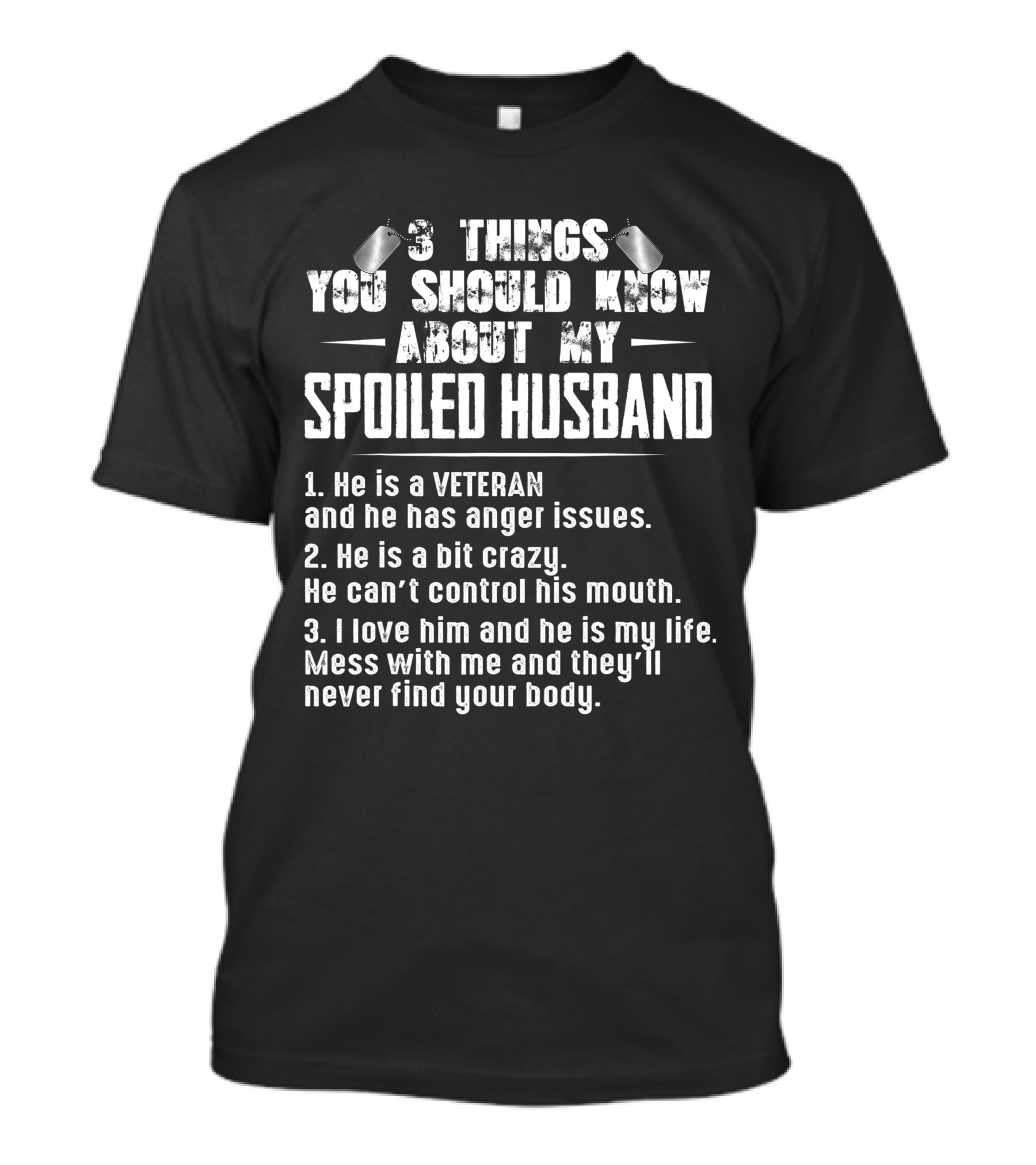 3 Things You Should Know About My Spoiled Husband Veteran With Anger Issues Crazy Loves Him My Life Mess With Me Never Find Your Body T-Shirt