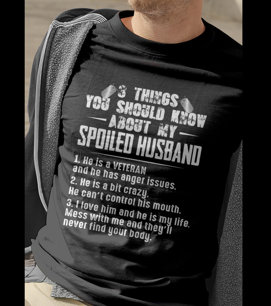 3 Things You Should Know About My Spoiled Husband Veteran With Anger Issues Crazy Loves Him My Life Mess With Me Never Find Your Body T-Shirt