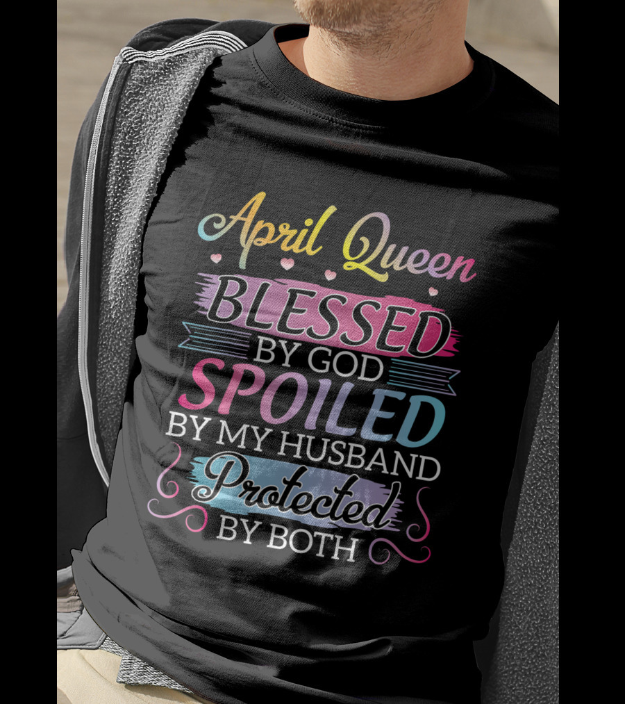 April Queen Blessed By God Spoiled By My Husband Protected By Both T-Shirt