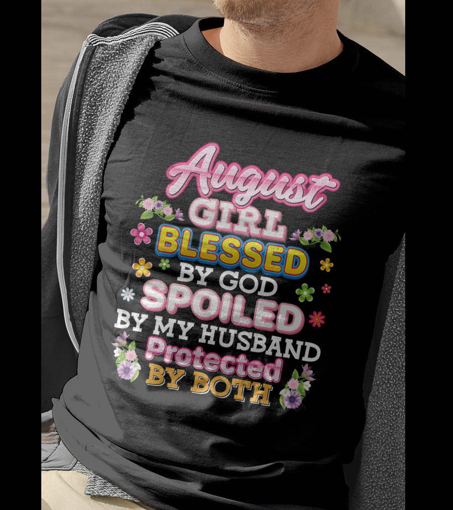 August Girl Blessed By God Spoiled By My Husband Protected By Both Flowers And Colorful T-Shirt