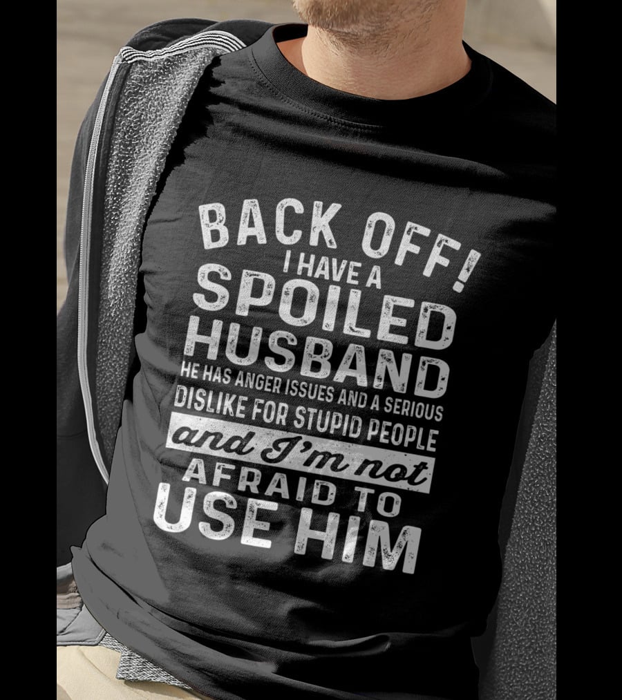 Back Off I Have A Spoiled Husband He Has Anger Issues And A Serious Dislike For Stupid People And I'm Not Afraid To Use Him T-Shirt