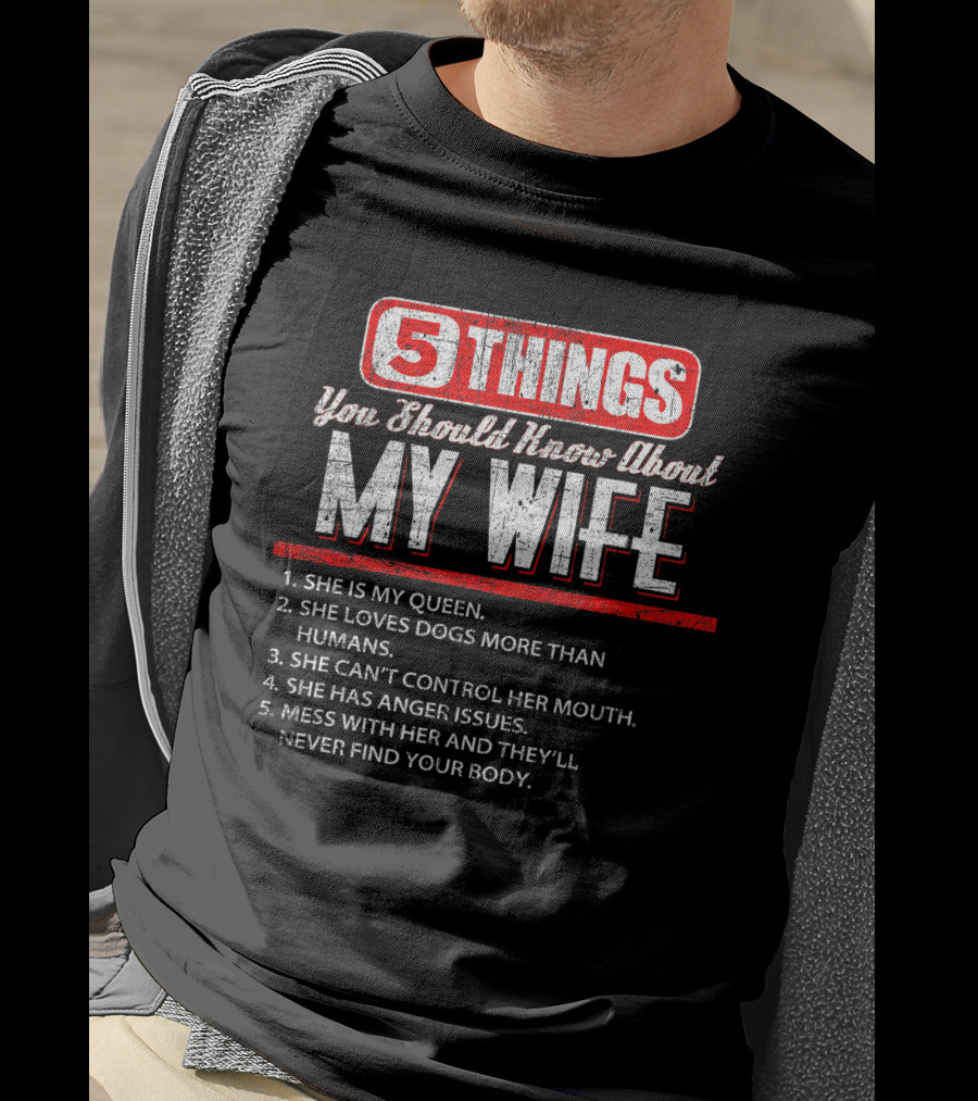 5 Things You Should Know About My Wife She Is My Queen Loves Dogs More Than Humans Can't Control Her Mouth Anger Issues Mess With Her Never Find Your Body T-Shirt