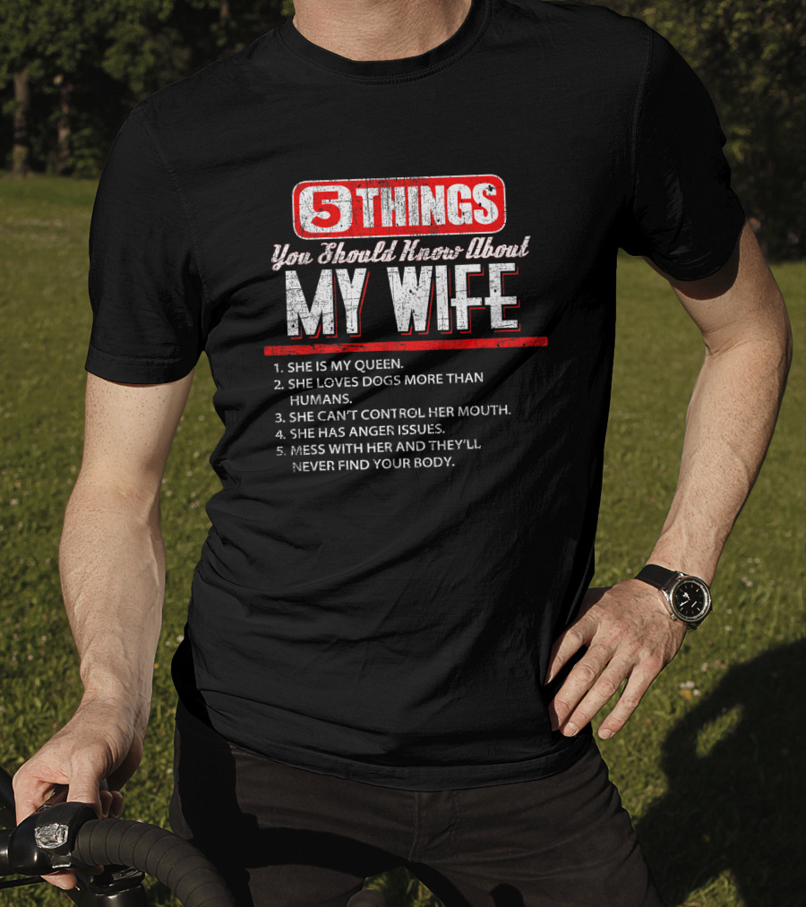 5 Things You Should Know About My Wife She Is My Queen Loves Dogs More Than Humans Can't Control Her Mouth Anger Issues Mess With Her Never Find Your Body T-Shirt