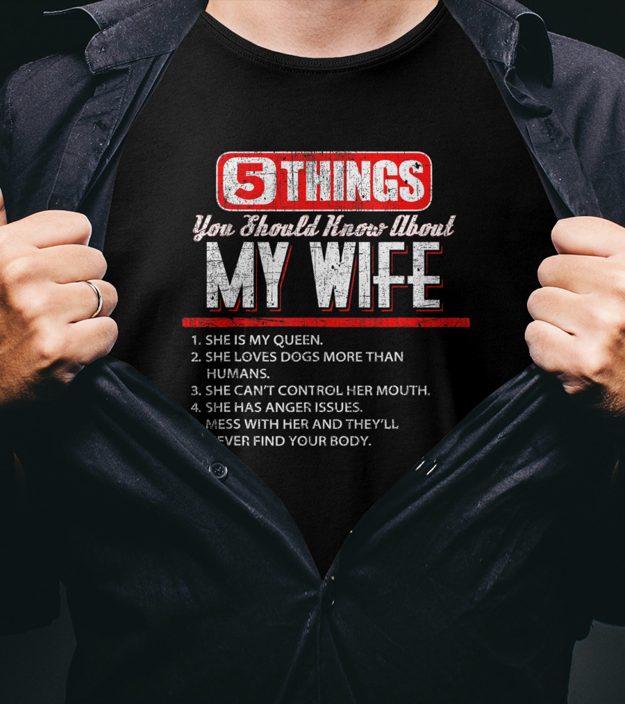 5 Things You Should Know About My Wife She Is My Queen Loves Dogs More Than Humans Can't Control Her Mouth Anger Issues Mess With Her Never Find Your Body T-Shirt