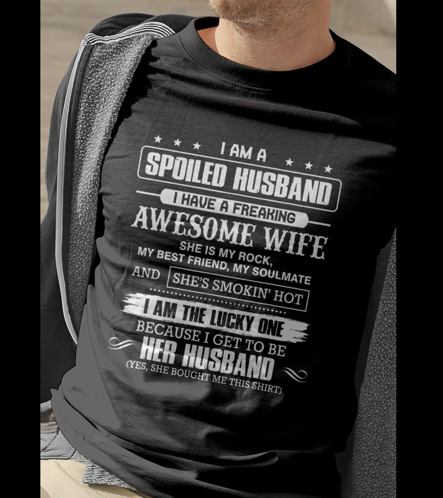 I Am A Spoiled Husband I Have A Freaking Awesome Wife She Is My Rock Best Friend Soulmate She's Smokin' Hot I Am The Lucky One Because I Get To Be Her Husband T-Shirt