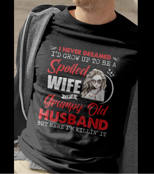 I Never Dreamed I'd Grow Up To Be A Spoiled Wife Of A Grumpy Old Husband But Here I'm Killin' It T-Shirt