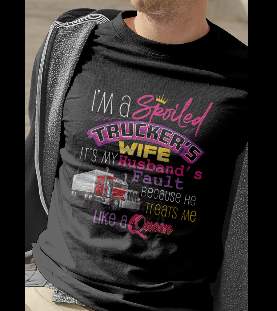 I'm A Spoiled Trucker's Wife It's My Husband's Fault Because He Treats Me Like A Queen T-Shirt