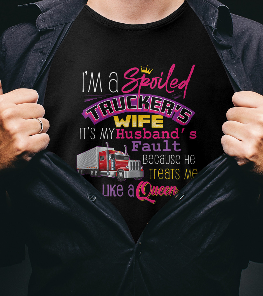 I'm A Spoiled Trucker's Wife It's My Husband's Fault Because He Treats Me Like A Queen T-Shirt