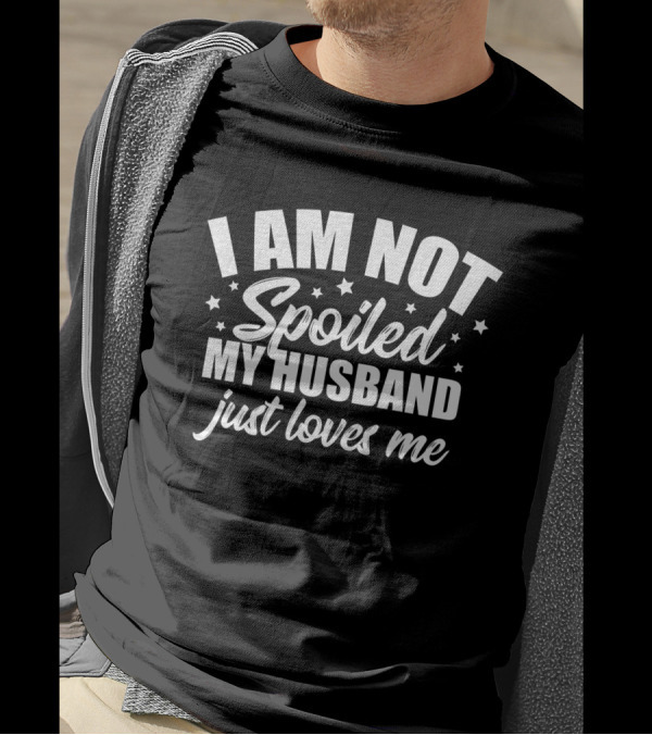 I Am Not Spoiled My Husband Just Loves Me Wife T-Shirt
