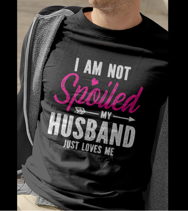 I Am Not Spoiled My Husband Just Loves Me With Pink Heart And Arrow T-Shirt