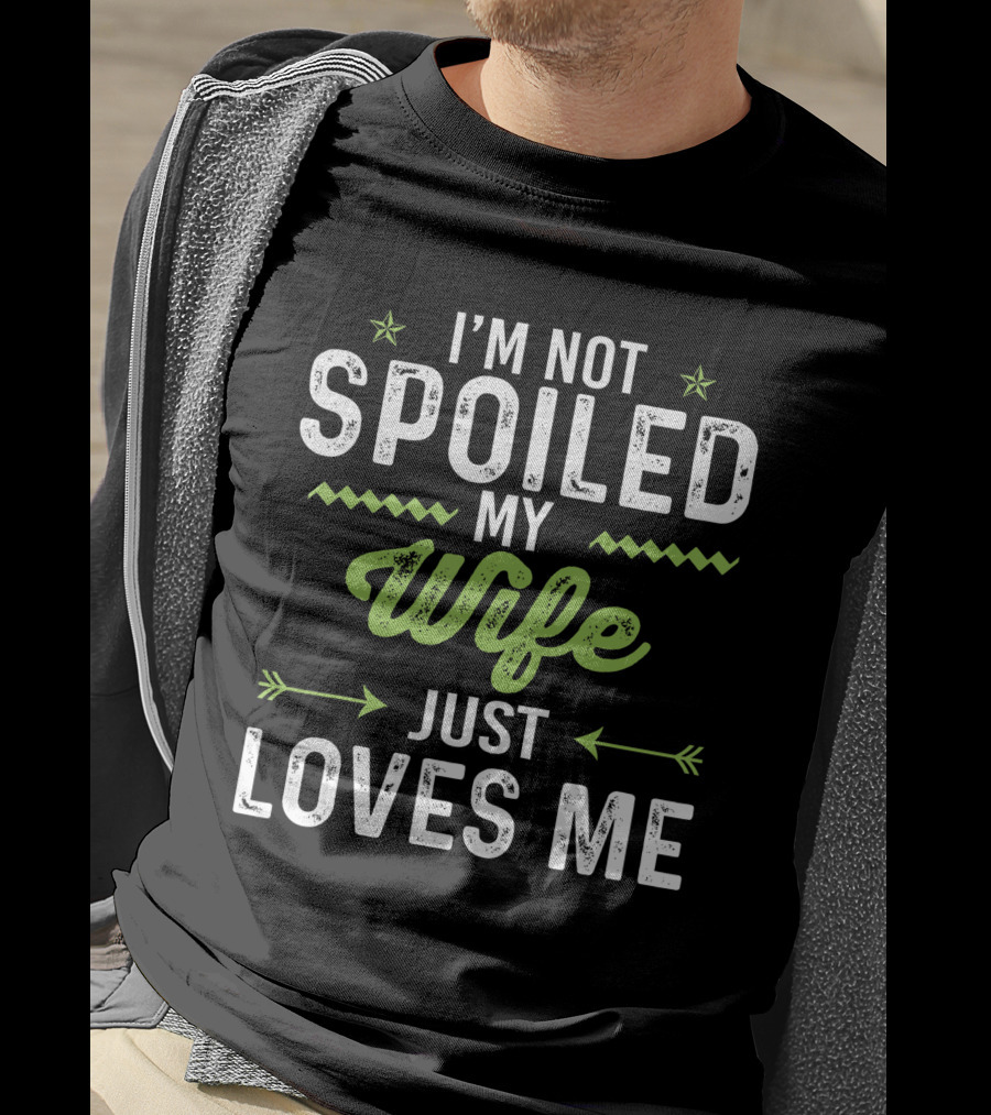 I'm Not Spoiled My Wife Just Loves Me Funny Husband T-Shirt