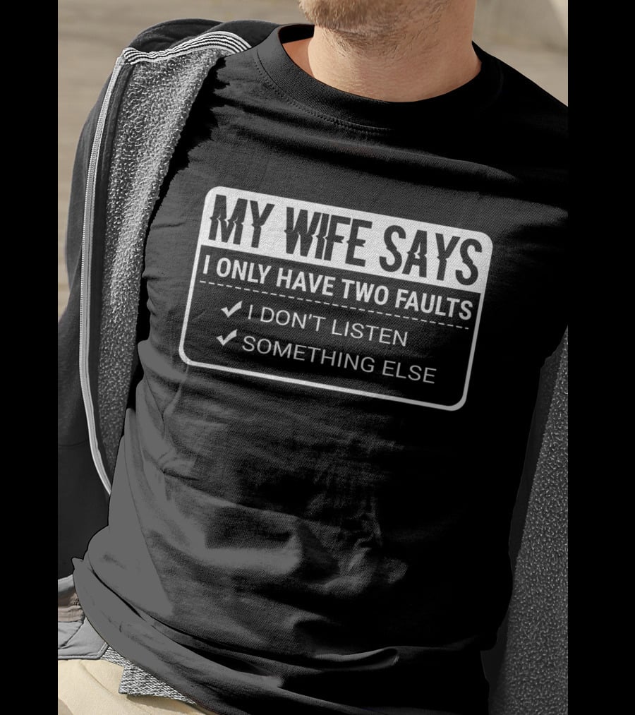 My Wife Says I Only Have Two Faults I Don’t Listen Something Else Funny Husband Married Life T-Shirt