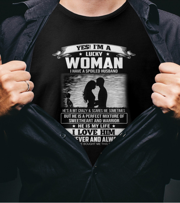 Yes I'm A Lucky Woman I Have A Spoiled Husband He Is My Life I Love Him Forever And Always T-Shirt