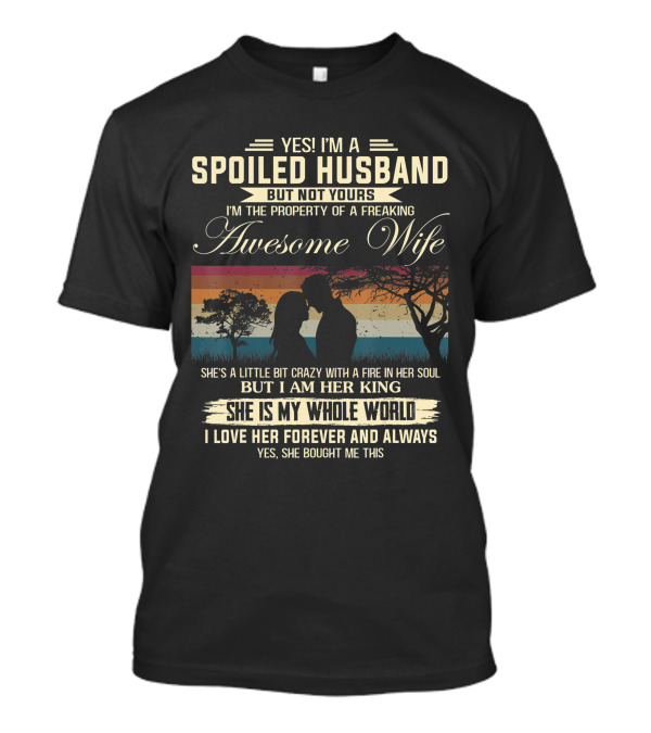 Yes I'm A Spoiled Husband But Not Yours Awesome Wife Whole World King Forever Always T-Shirt
