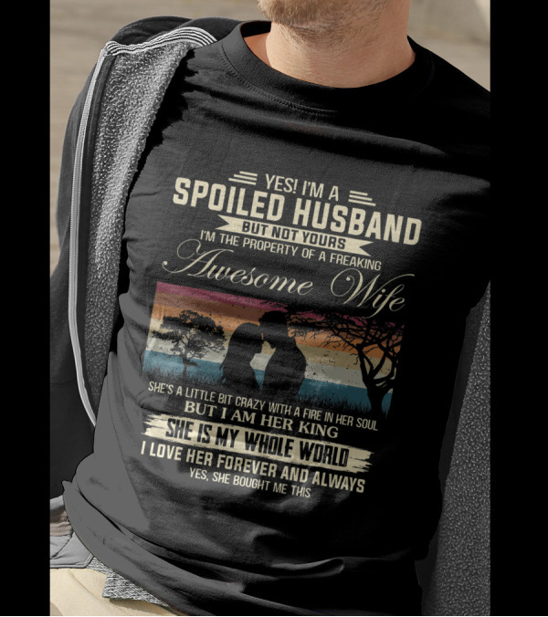 Yes I'm A Spoiled Husband But Not Yours Awesome Wife Whole World King Forever Always T-Shirt