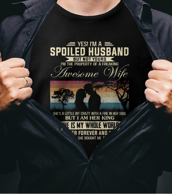 Yes I'm A Spoiled Husband But Not Yours Awesome Wife Whole World King Forever Always T-Shirt
