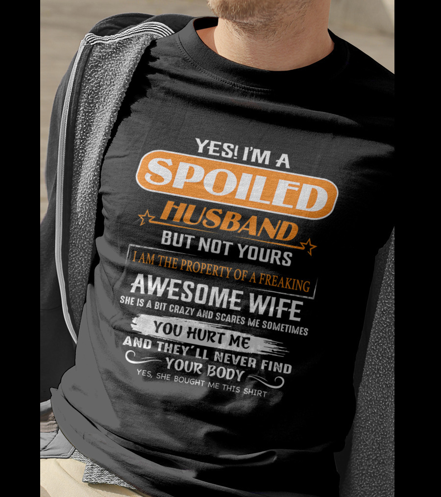 Yes I’m A Spoiled Husband But Not Yours I Am The Property Of A Freaking Awesome Wife She Is A Bit Crazy And Scares Me You Hurt Me And They’ll Never Find Your Body T-Shirt