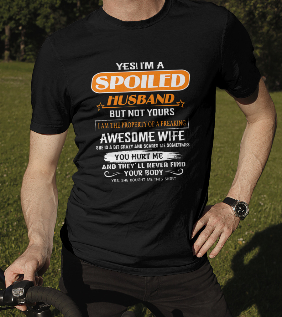 Yes I’m A Spoiled Husband But Not Yours I Am The Property Of A Freaking Awesome Wife She Is A Bit Crazy And Scares Me You Hurt Me And They’ll Never Find Your Body T-Shirt