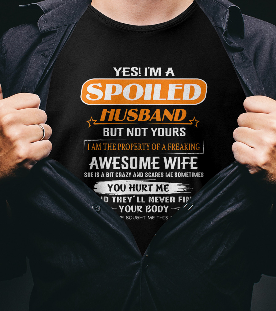 Yes I’m A Spoiled Husband But Not Yours I Am The Property Of A Freaking Awesome Wife She Is A Bit Crazy And Scares Me You Hurt Me And They’ll Never Find Your Body T-Shirt