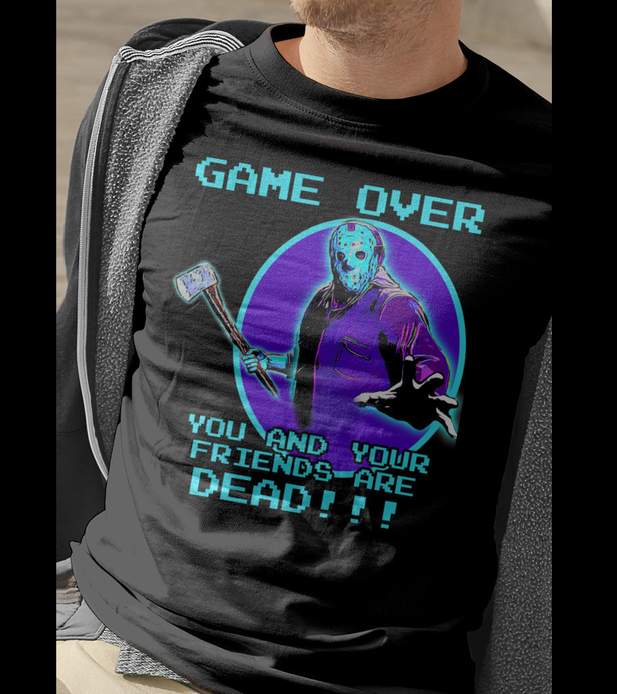 Game Over You And Your Friends Are Dead T-Shirt