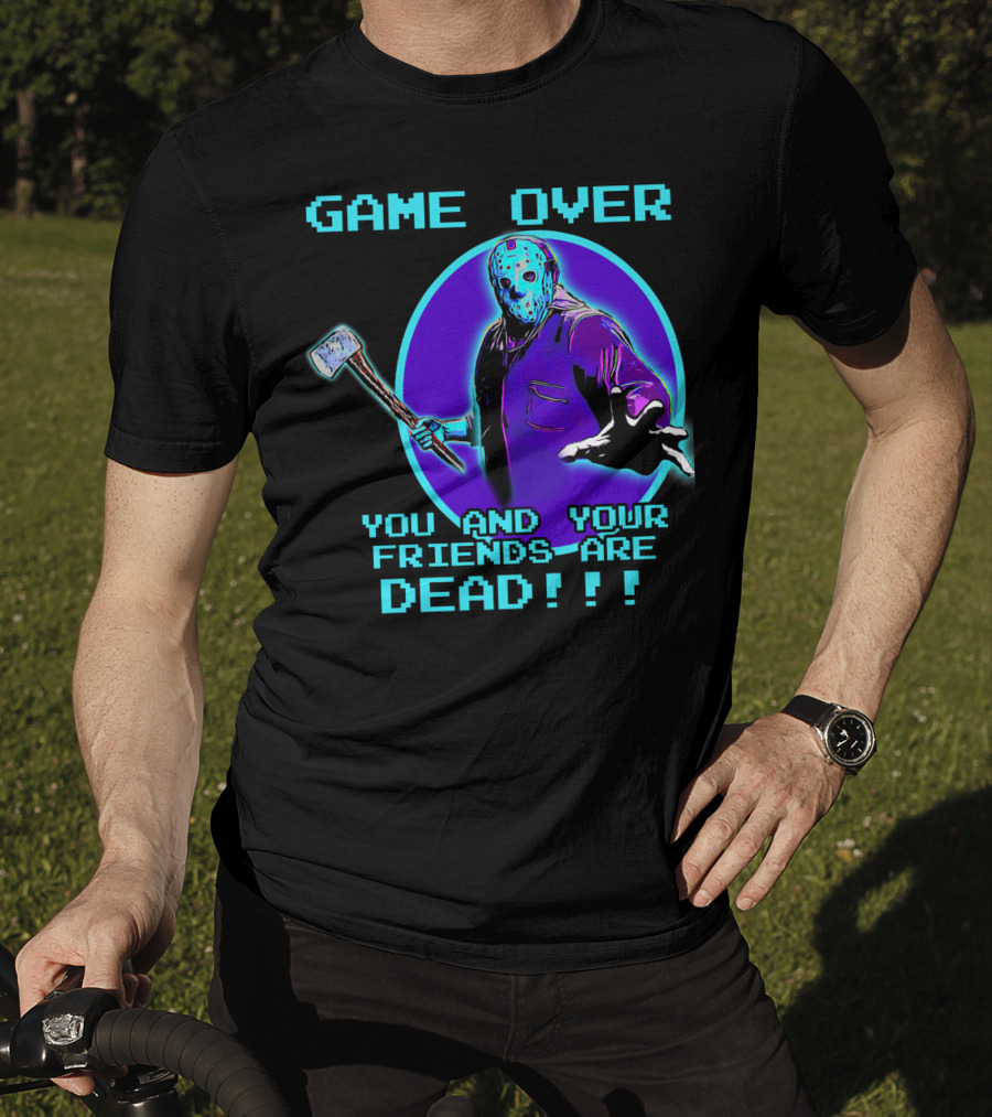 Game Over You And Your Friends Are Dead T-Shirt