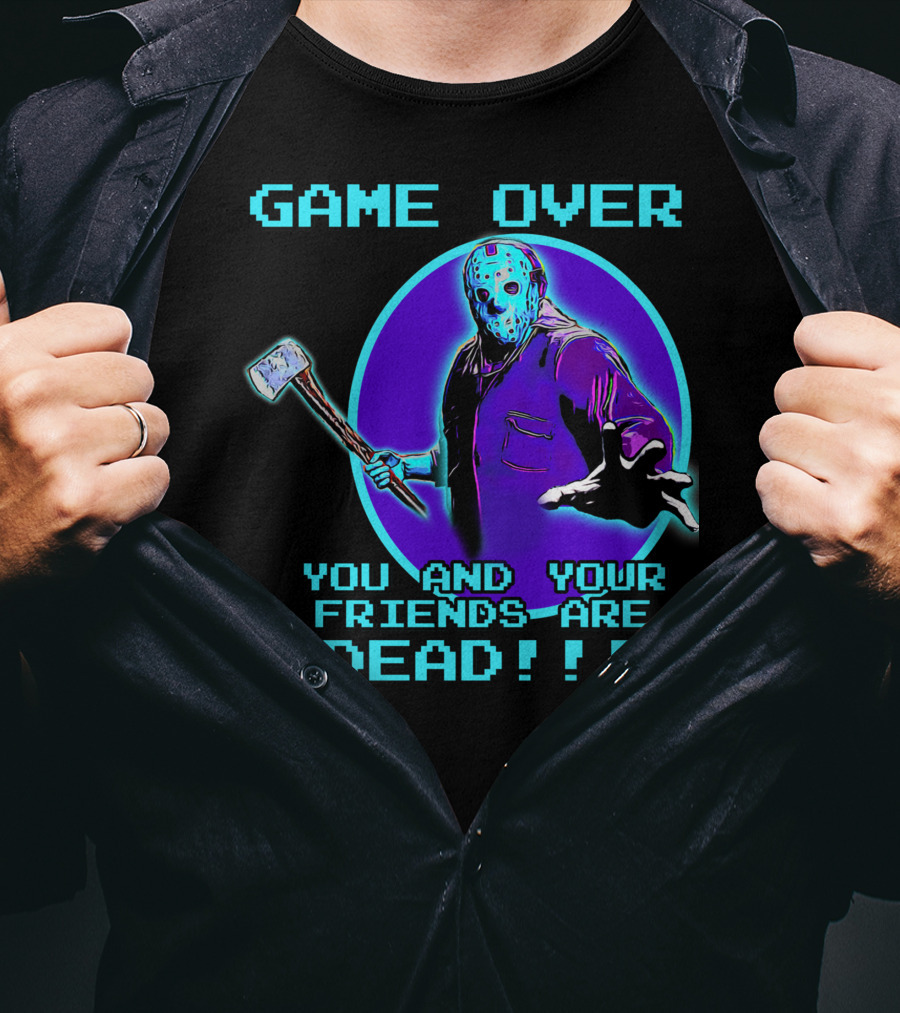Game Over You And Your Friends Are Dead T-Shirt