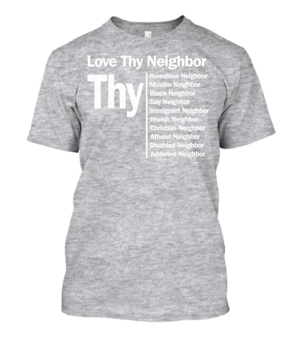 Love Thy Neighbor Homeless Muslim Black Gay Immigrant Jewish Christian Atheist Disabled Addicted T-Shirt