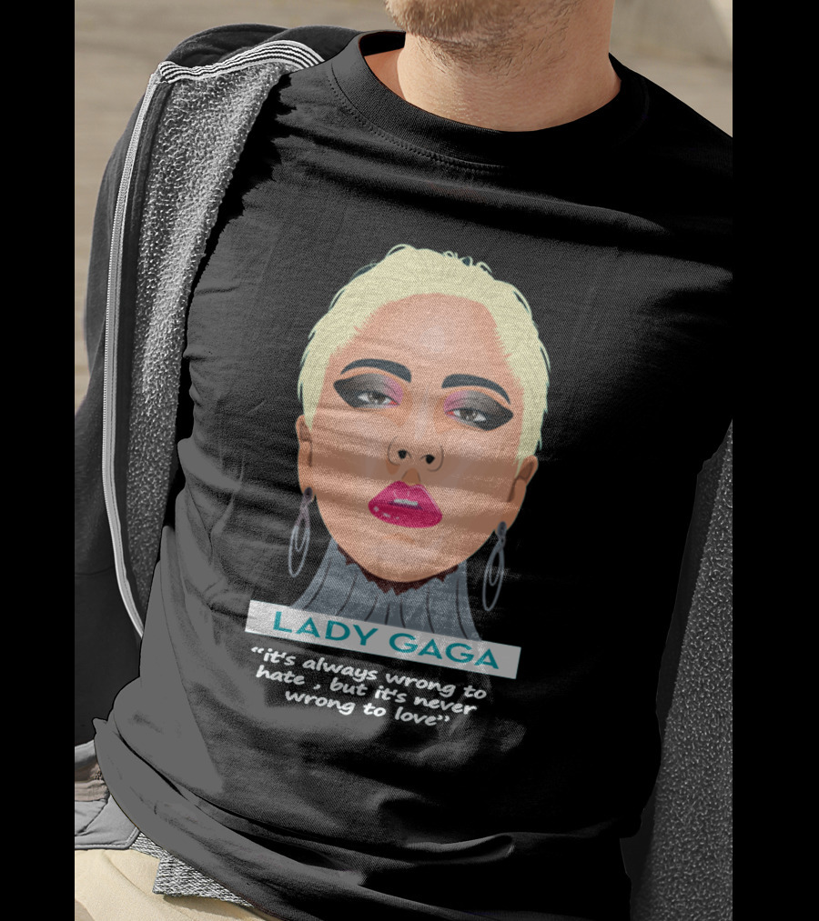LADY GAGA It's Always Wrong To Hate, But It's Never Wrong To Love T-Shirt