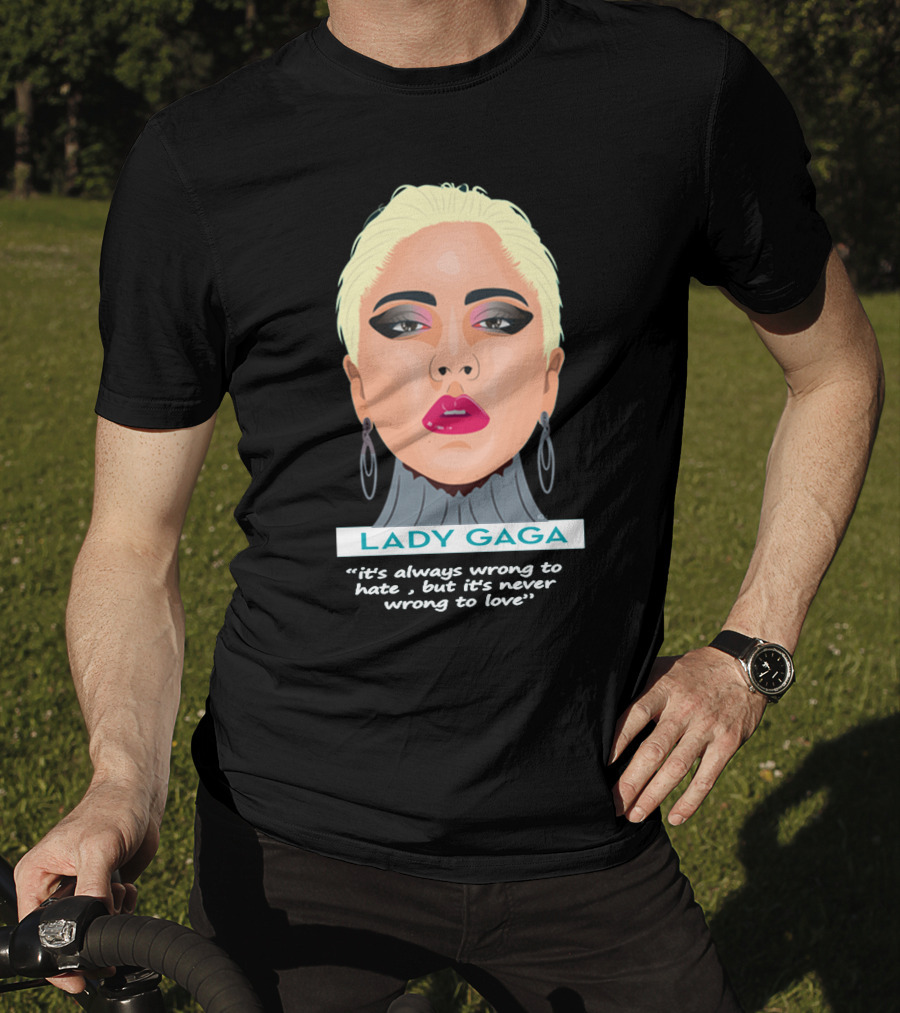 LADY GAGA It's Always Wrong To Hate, But It's Never Wrong To Love T-Shirt
