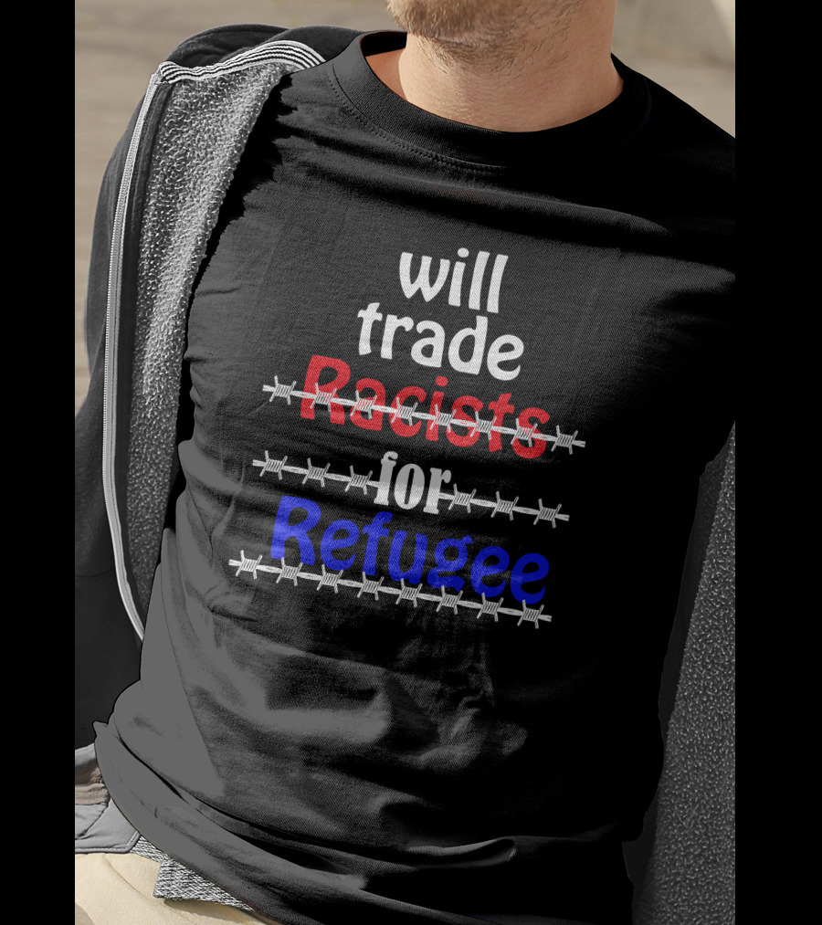 Will Trade Racists For Refugee Barbed Wire T-Shirt