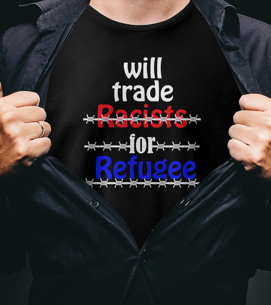 Will Trade Racists For Refugee Barbed Wire T-Shirt